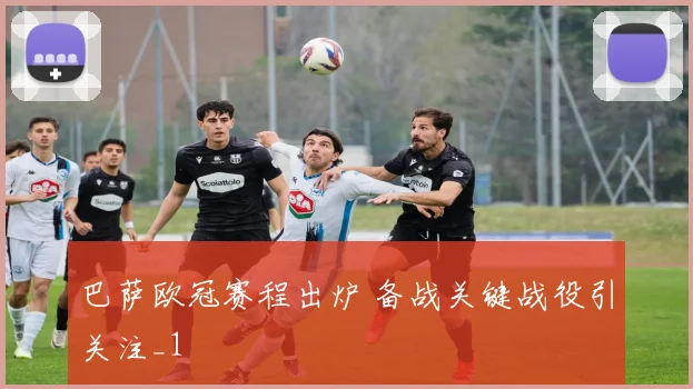 巴萨欧冠赛程出炉 备战关键战役引关注_1