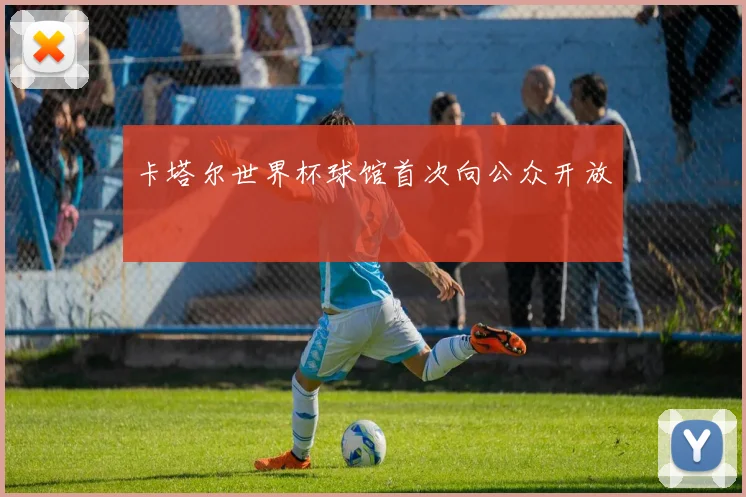 卡塔尔世界杯球馆首次向公众开放