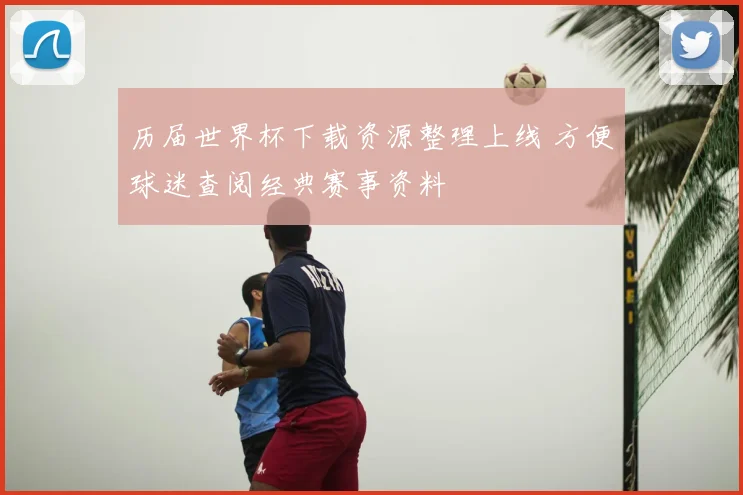 历届世界杯下载资源整理上线 方便球迷查阅经典赛事资料
