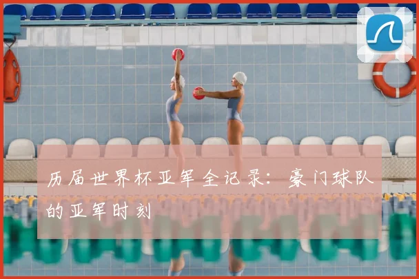 历届世界杯亚军全记录:豪门球队的亚军时刻