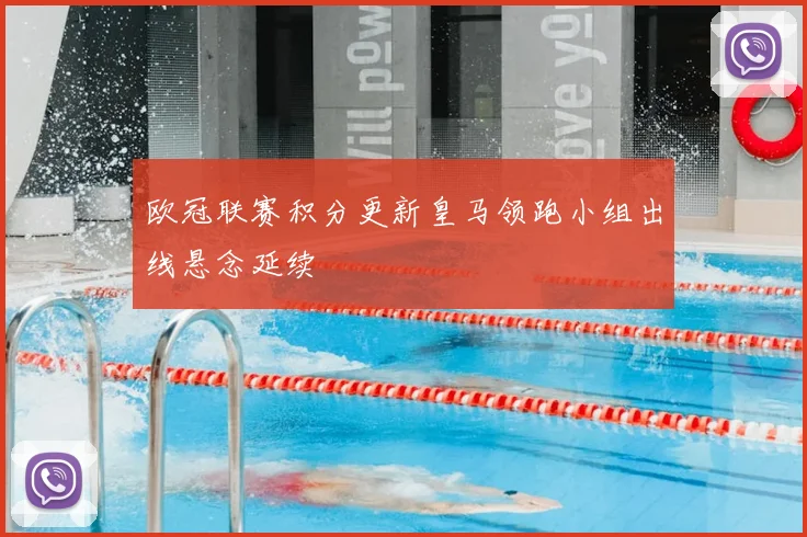 欧冠联赛积分更新皇马领跑小组出线悬念延续