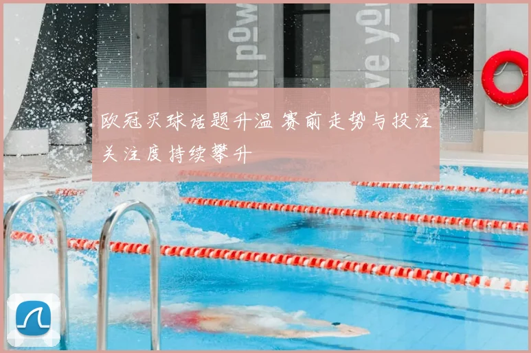 欧冠买球话题升温 赛前走势与投注关注度持续攀升