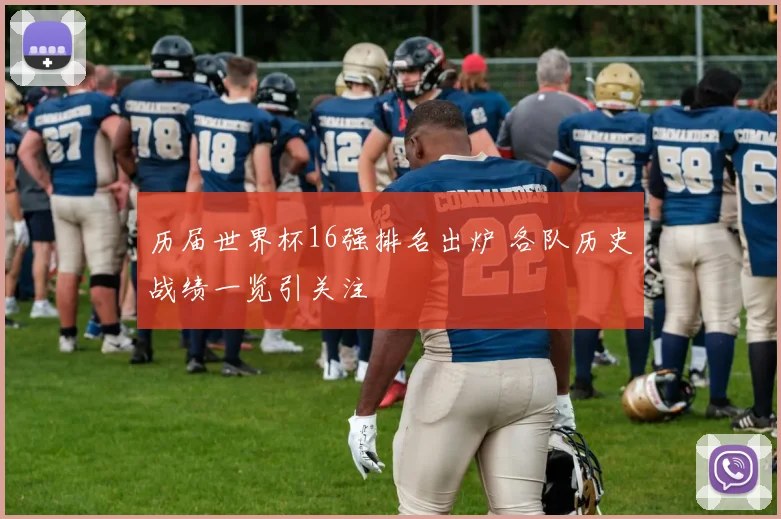 历届世界杯16强排名出炉 各队历史战绩一览引关注