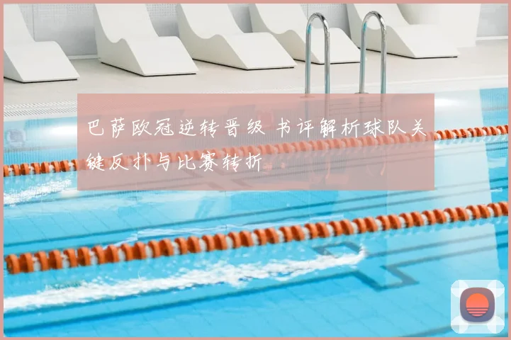 巴萨欧冠逆转晋级 书评解析球队关键反扑与比赛转折