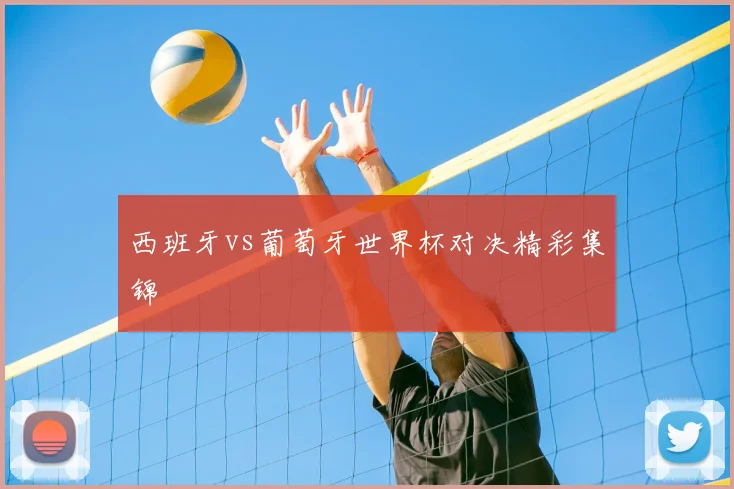 西班牙vs葡萄牙世界杯对决精彩集锦