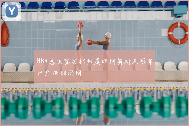 NBA总决赛奖杯归属规则解析及冠军产生机制说明