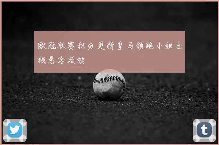 欧冠联赛积分更新皇马领跑小组出线悬念延续