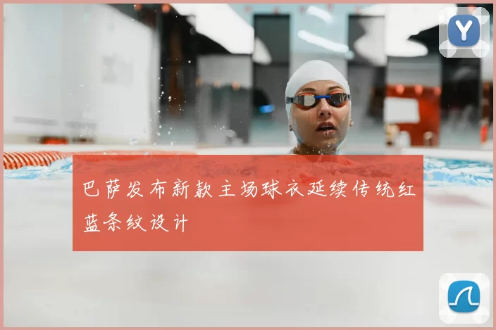 巴萨发布新款主场球衣延续传统红蓝条纹设计