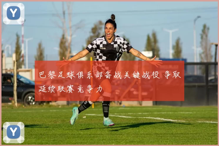 巴黎足球俱乐部备战关键战役 争取延续联赛竞争力