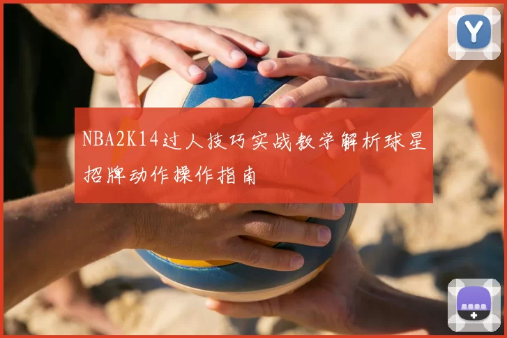 NBA2K14过人技巧实战教学解析球星招牌动作操作指南