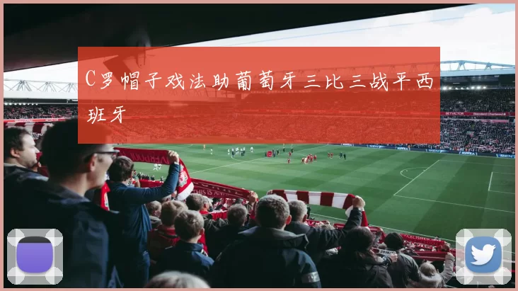C罗帽子戏法助葡萄牙三比三战平西班牙