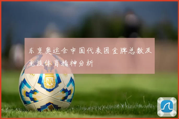 东京奥运会中国代表团金牌总数及竞技体育精神分析