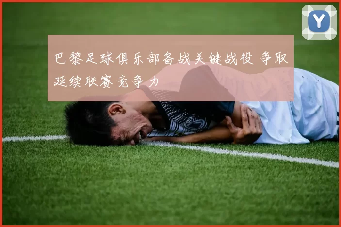 巴黎足球俱乐部备战关键战役 争取延续联赛竞争力