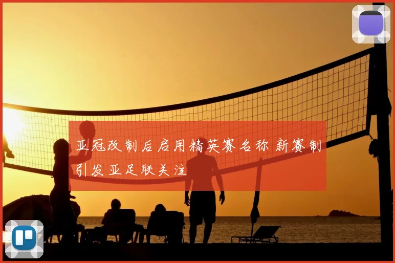亚冠改制后启用精英赛名称 新赛制引发亚足联关注
