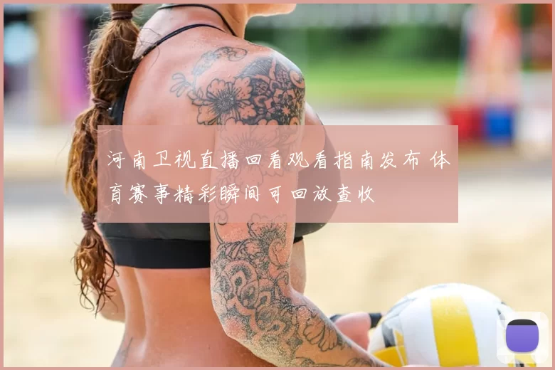 河南卫视直播回看观看指南发布 体育赛事精彩瞬间可回放查收