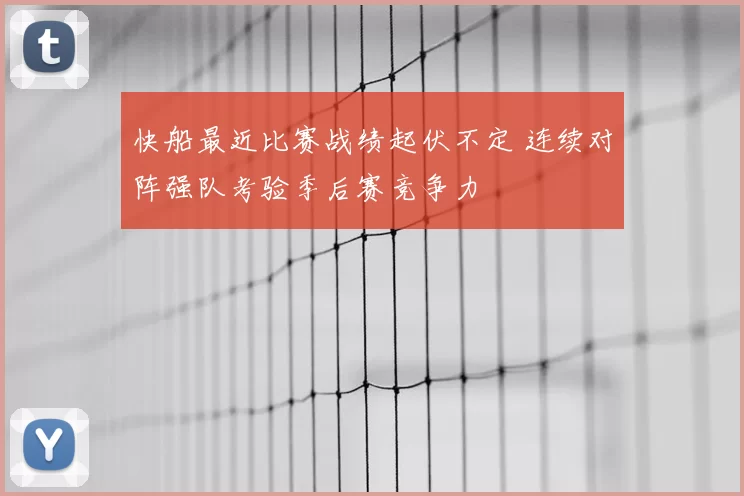 快船最近比赛战绩起伏不定 连续对阵强队考验季后赛竞争力