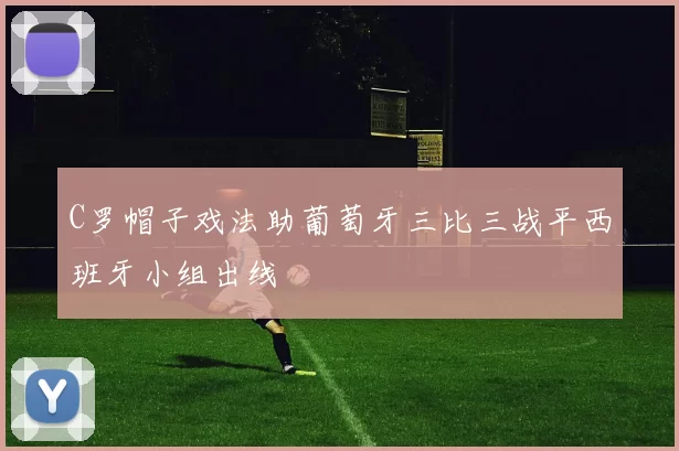 C罗帽子戏法助葡萄牙三比三战平西班牙小组出线