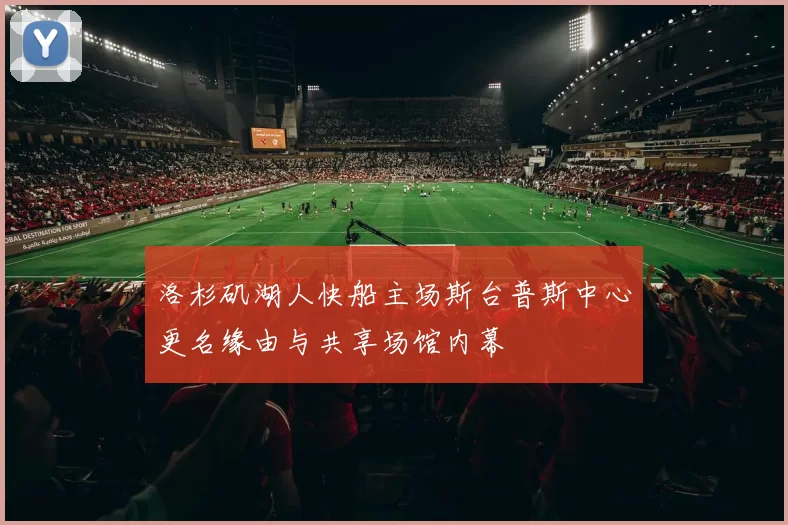 洛杉矶湖人快船主场斯台普斯中心更名缘由与共享场馆内幕