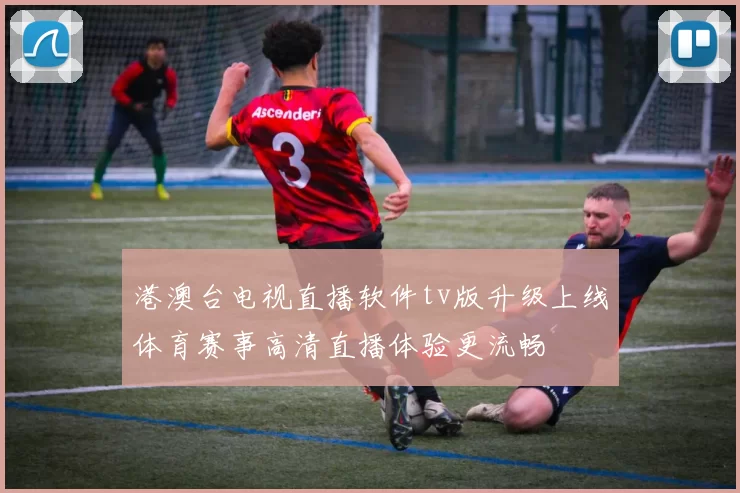 港澳台电视直播软件tv版升级上线体育赛事高清直播体验更流畅
