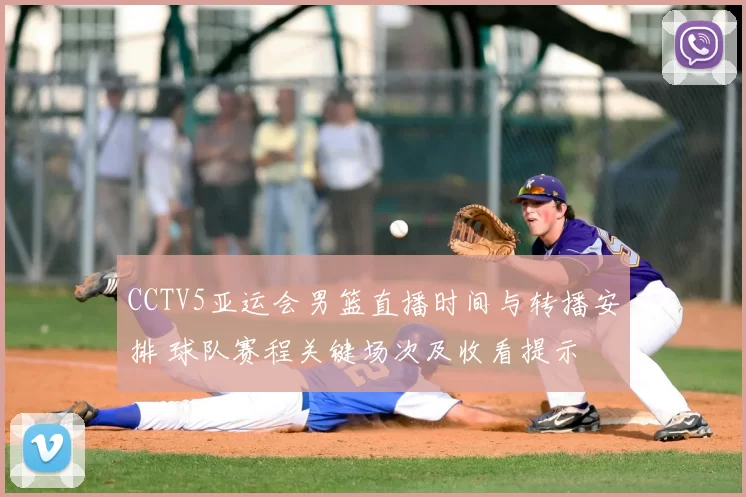 CCTV5亚运会男篮直播时间与转播安排 球队赛程关键场次及收看提示