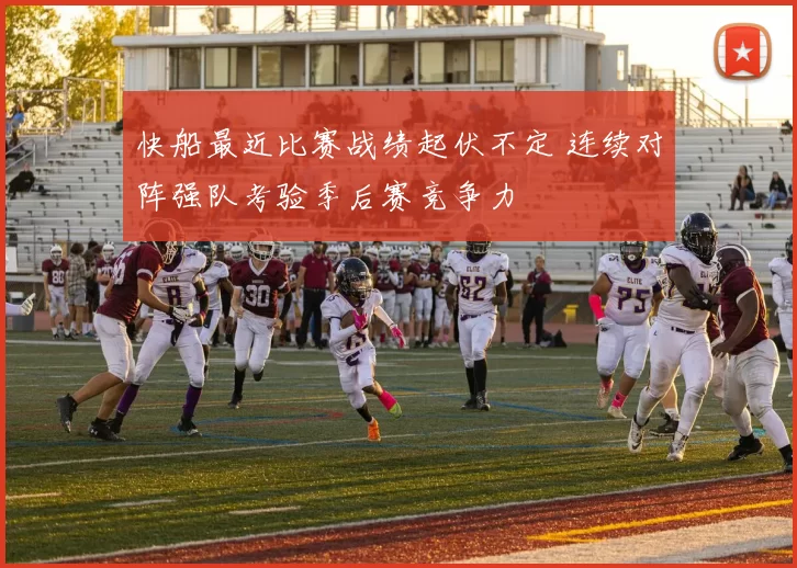 快船最近比赛战绩起伏不定 连续对阵强队考验季后赛竞争力