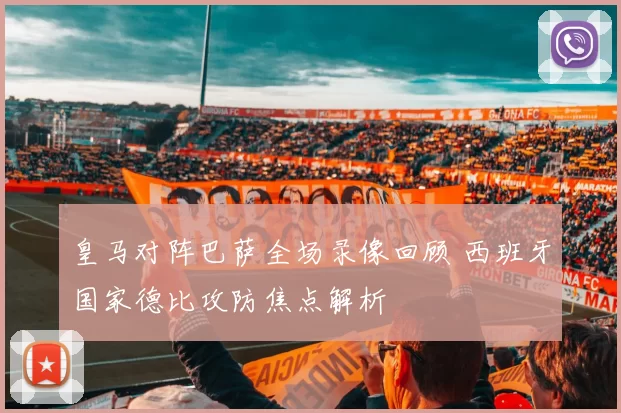 皇马对阵巴萨全场录像回顾 西班牙国家德比攻防焦点解析