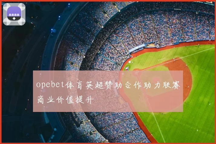 opebet体育英超赞助合作助力联赛商业价值提升