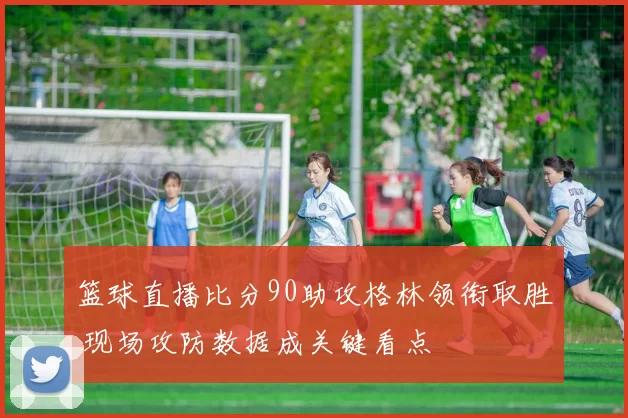 篮球直播比分90助攻格林领衔取胜 现场攻防数据成关键看点
