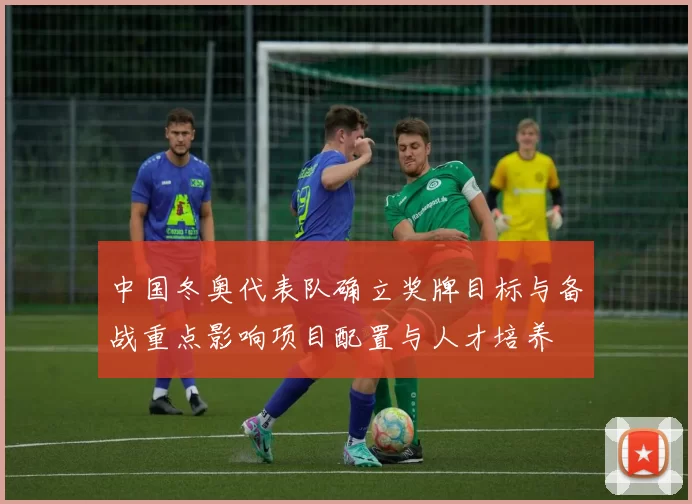 中国冬奥代表队确立奖牌目标与备战重点影响项目配置与人才培养