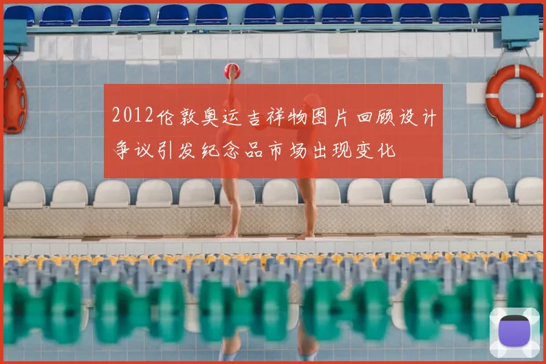 2012伦敦奥运吉祥物图片回顾设计争议引发纪念品市场出现变化