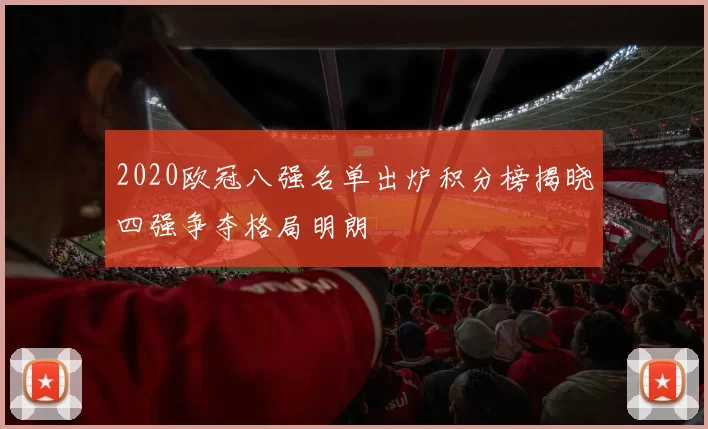2020欧冠八强名单出炉积分榜揭晓四强争夺格局明朗