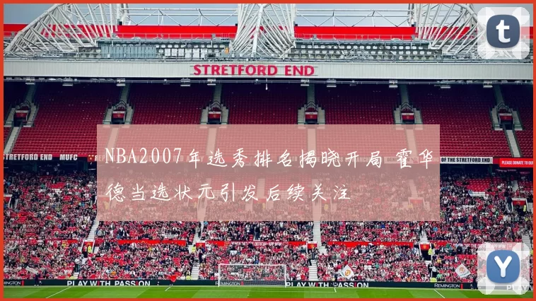 NBA2007年选秀排名揭晓开局 霍华德当选状元引发后续关注