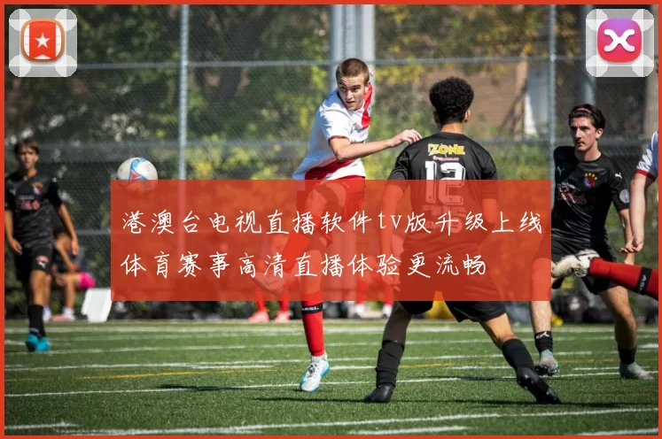 港澳台电视直播软件tv版升级上线体育赛事高清直播体验更流畅
