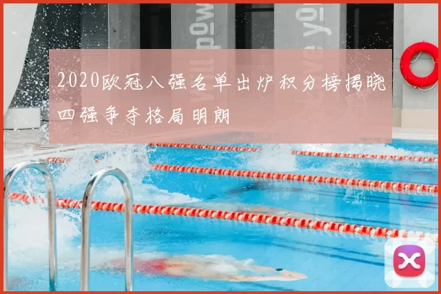 2020欧冠八强名单出炉积分榜揭晓四强争夺格局明朗