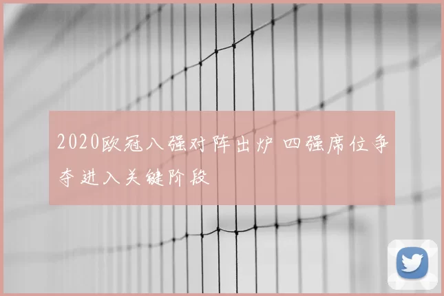 2020欧冠八强对阵出炉 四强席位争夺进入关键阶段