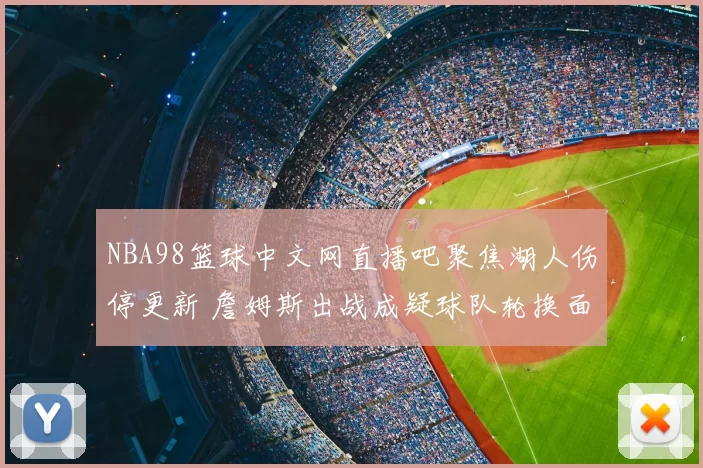 NBA98篮球中文网直播吧聚焦湖人伤停更新 詹姆斯出战成疑球队轮换面临调整