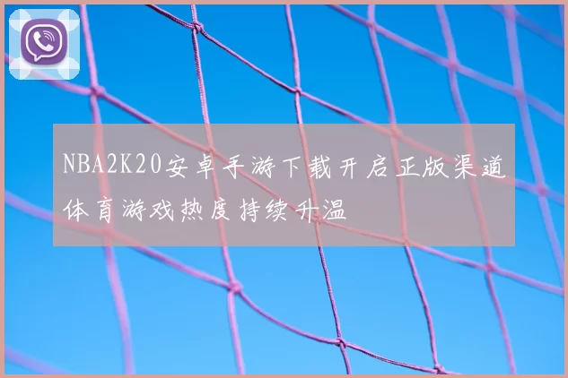 NBA2K20安卓手游下载开启正版渠道体育游戏热度持续升温
