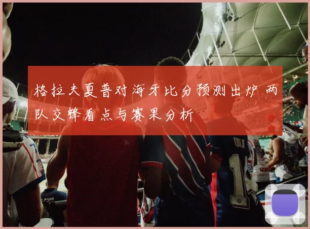 格拉夫夏普对海牙比分预测出炉 两队交锋看点与赛果分析