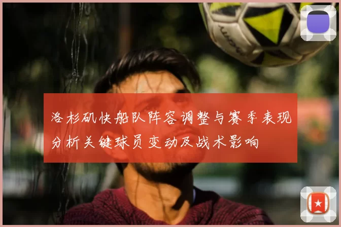 洛杉矶快船队阵容调整与赛季表现分析关键球员变动及战术影响