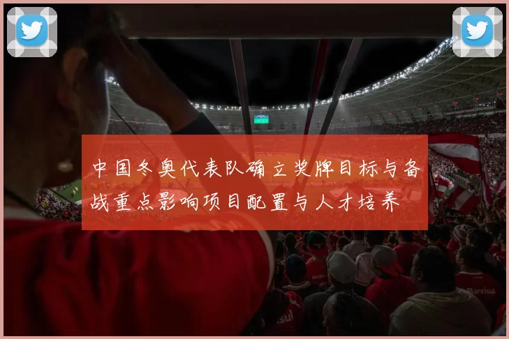 中国冬奥代表队确立奖牌目标与备战重点影响项目配置与人才培养